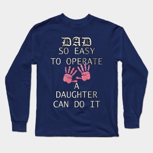 Funny Fathers Day Gift Quote, DAD, SO EASY TO OPERATE A DAUGHTER CAN DO IT, from Daughter to Dad Long Sleeve T-Shirt